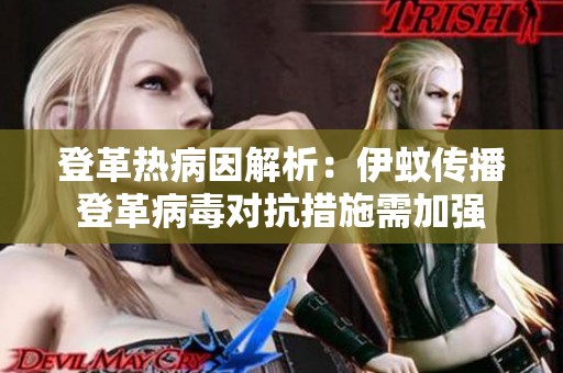 登革热病因解析：伊蚊传播登革病毒对抗措施需加强