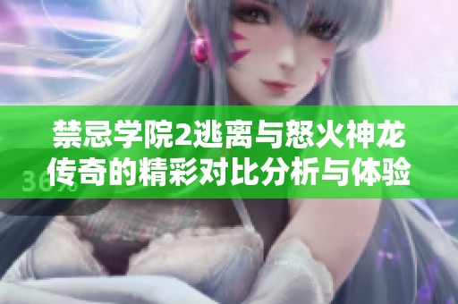 禁忌学院2逃离与怒火神龙传奇的精彩对比分析与体验分享