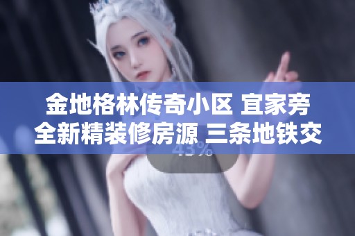 金地格林传奇小区 宜家旁全新精装修房源 三条地铁交通便利