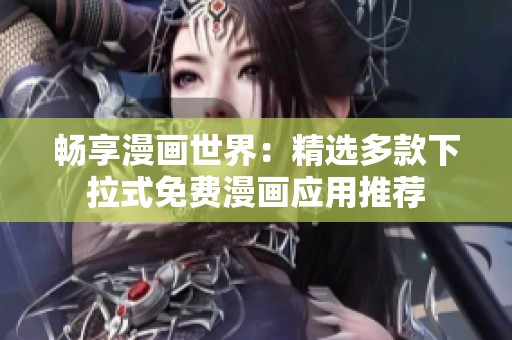 畅享漫画世界：精选多款下拉式免费漫画应用推荐