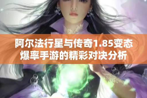 阿尔法行星与传奇1.85变态爆率手游的精彩对决分析