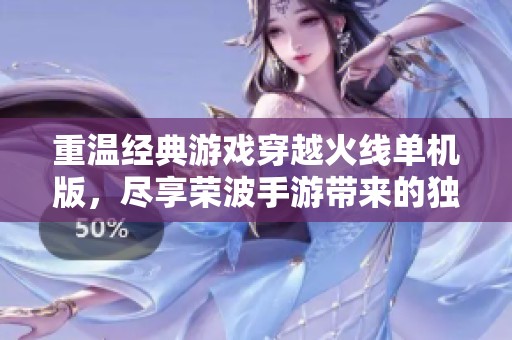 重温经典游戏穿越火线单机版，尽享荣波手游带来的独特乐趣