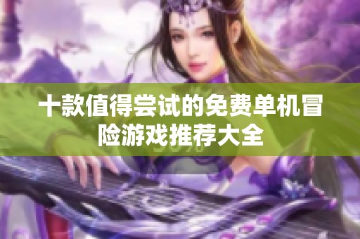 十款值得尝试的免费单机冒险游戏推荐大全