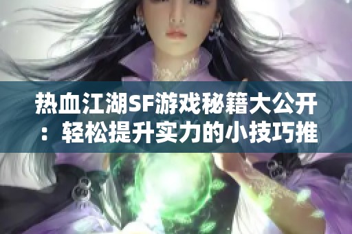 热血江湖SF游戏秘籍大公开：轻松提升实力的小技巧推荐