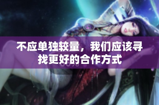 不应单独较量，我们应该寻找更好的合作方式