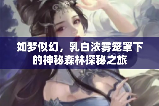 如梦似幻，乳白浓雾笼罩下的神秘森林探秘之旅