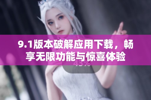 9.1版本破解应用下载，畅享无限功能与惊喜体验