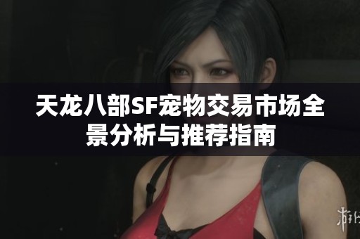 天龙八部SF宠物交易市场全景分析与推荐指南