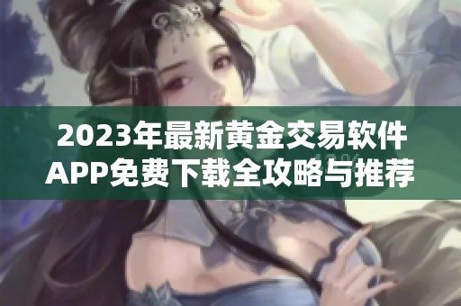 2023年最新黄金交易软件APP免费下载全攻略与推荐