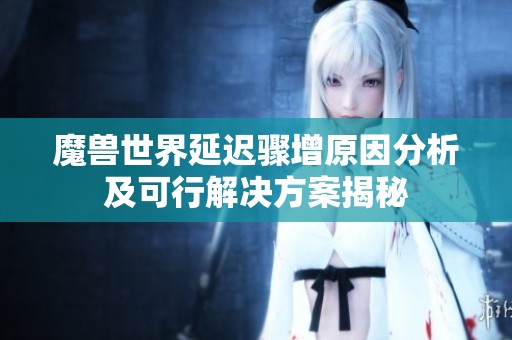 魔兽世界延迟骤增原因分析及可行解决方案揭秘