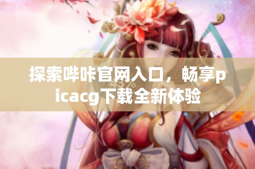 探索哔咔官网入口，畅享picacg下载全新体验
