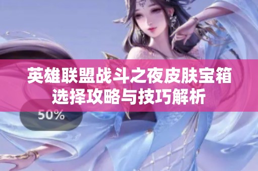 英雄联盟战斗之夜皮肤宝箱选择攻略与技巧解析