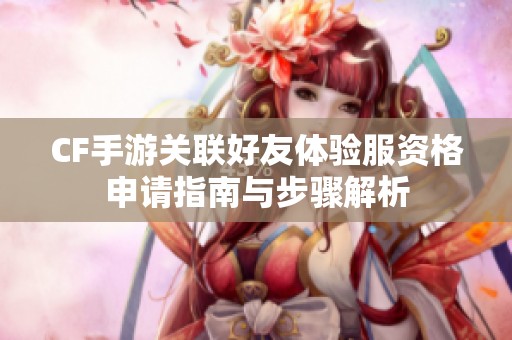 CF手游关联好友体验服资格申请指南与步骤解析
