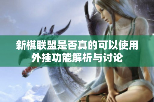 新棋联盟是否真的可以使用外挂功能解析与讨论