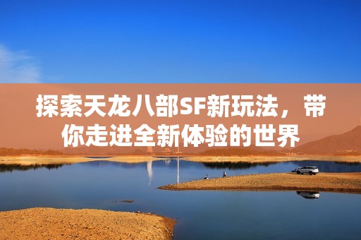 探索天龙八部SF新玩法，带你走进全新体验的世界