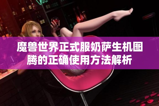 魔兽世界正式服奶萨生机图腾的正确使用方法解析