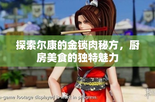 探索尔康的金锁肉秘方，厨房美食的独特魅力