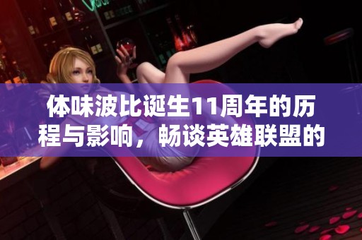 体味波比诞生11周年的历程与影响，畅谈英雄联盟的成长之路