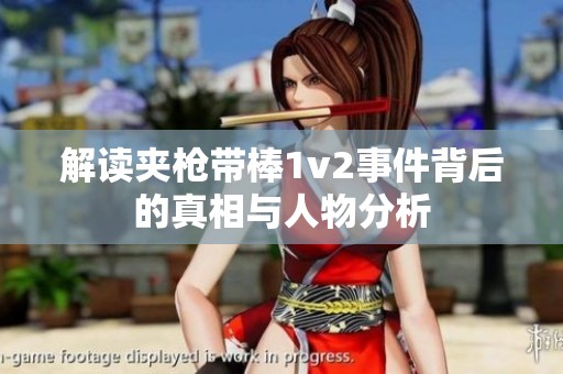 解读夹枪带棒1v2事件背后的真相与人物分析