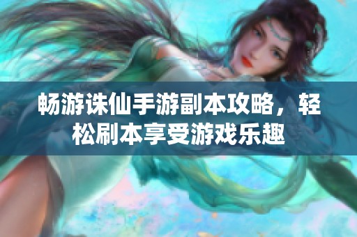 畅游诛仙手游副本攻略，轻松刷本享受游戏乐趣