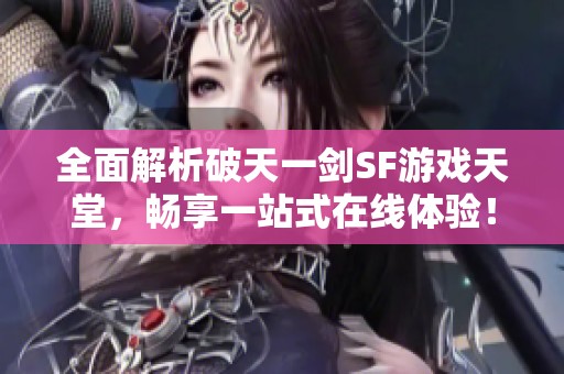 全面解析破天一剑SF游戏天堂，畅享一站式在线体验！