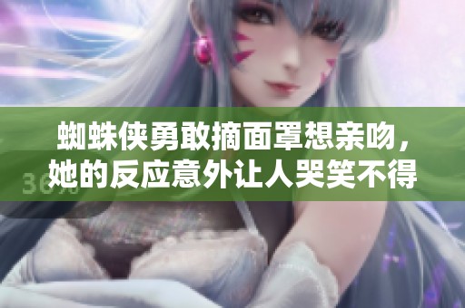 蜘蛛侠勇敢摘面罩想亲吻，她的反应意外让人哭笑不得