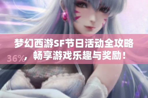 梦幻西游SF节日活动全攻略，畅享游戏乐趣与奖励！