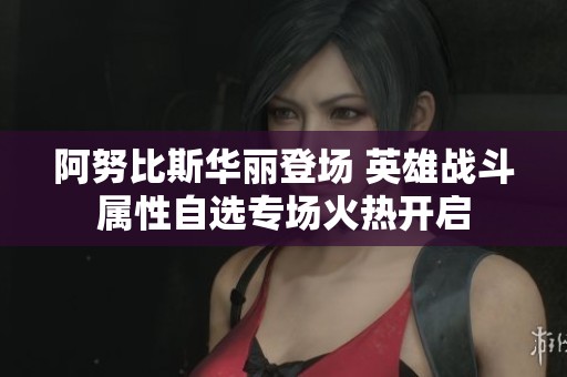 阿努比斯华丽登场 英雄战斗属性自选专场火热开启