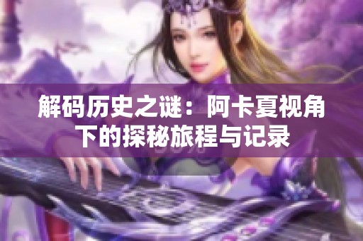 解码历史之谜：阿卡夏视角下的探秘旅程与记录