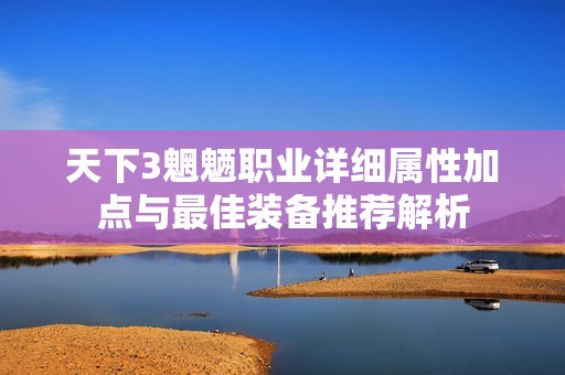 天下3魍魉职业详细属性加点与最佳装备推荐解析