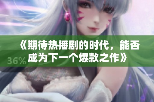 《期待热播剧的时代，能否成为下一个爆款之作》