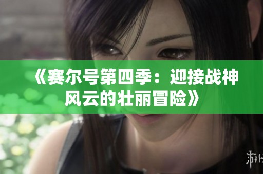 《赛尔号第四季：迎接战神风云的壮丽冒险》