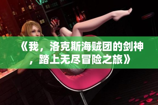 《我，洛克斯海贼团的剑神，踏上无尽冒险之旅》