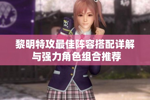 黎明特攻最佳阵容搭配详解 与强力角色组合推荐