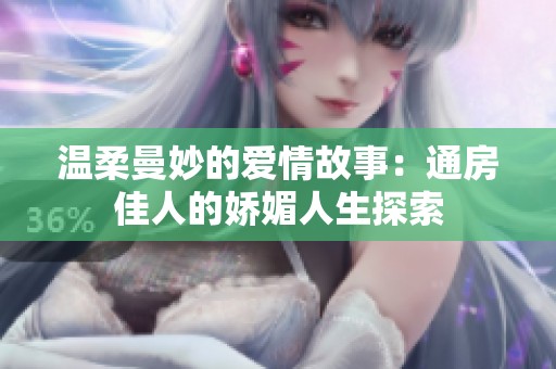 温柔曼妙的爱情故事：通房佳人的娇媚人生探索