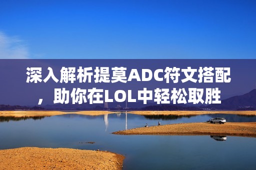 深入解析提莫ADC符文搭配，助你在LOL中轻松取胜