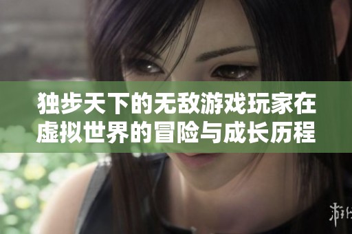 独步天下的无敌游戏玩家在虚拟世界的冒险与成长历程