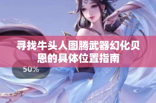 寻找牛头人图腾武器幻化贝恩的具体位置指南