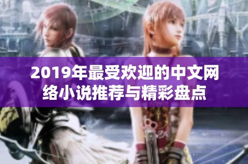 2019年最受欢迎的中文网络小说推荐与精彩盘点