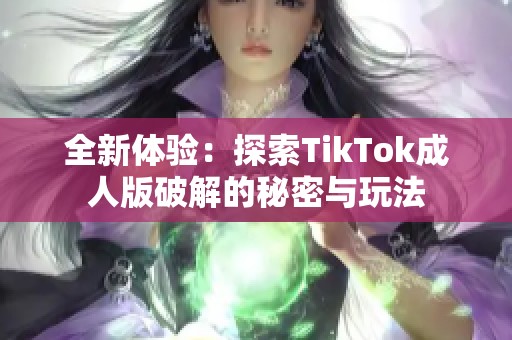 全新体验：探索TikTok成人版破解的秘密与玩法