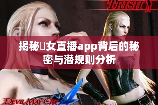 揭秘祼女直播app背后的秘密与潜规则分析
