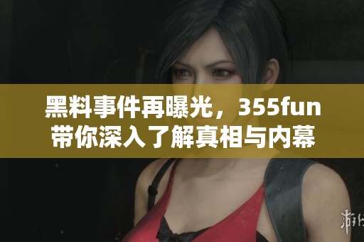 黑料事件再曝光，355fun带你深入了解真相与内幕