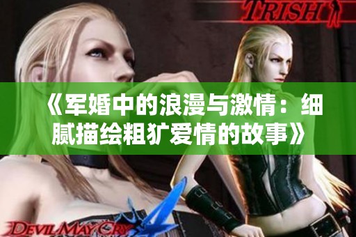 《军婚中的浪漫与激情：细腻描绘粗犷爱情的故事》