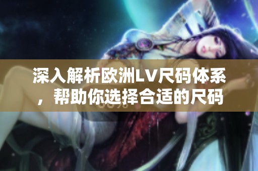 深入解析欧洲LV尺码体系，帮助你选择合适的尺码