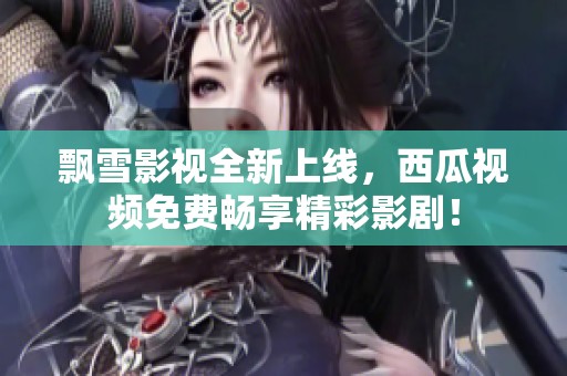 飘雪影视全新上线，西瓜视频免费畅享精彩影剧！