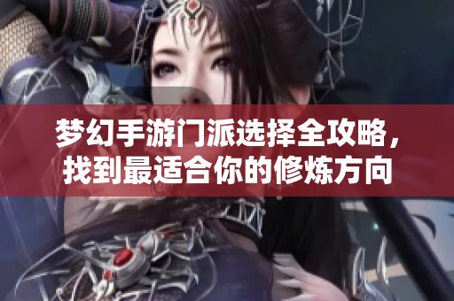 梦幻手游门派选择全攻略，找到最适合你的修炼方向