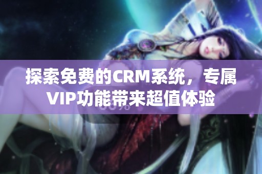 探索免费的CRM系统，专属VIP功能带来超值体验