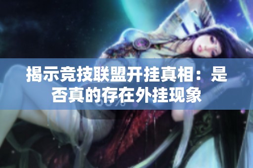 揭示竞技联盟开挂真相：是否真的存在外挂现象