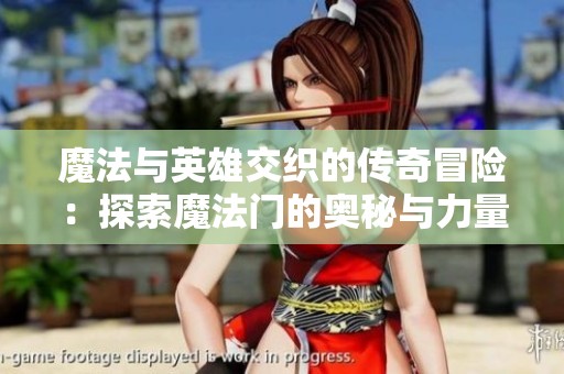 魔法与英雄交织的传奇冒险：探索魔法门的奥秘与力量
