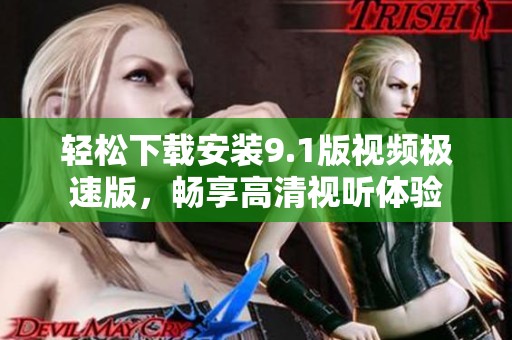 轻松下载安装9.1版视频极速版，畅享高清视听体验